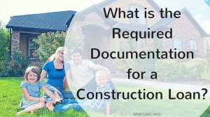 What is the Required Documentation for a Construction Loan-- MORTGAGE.INFO